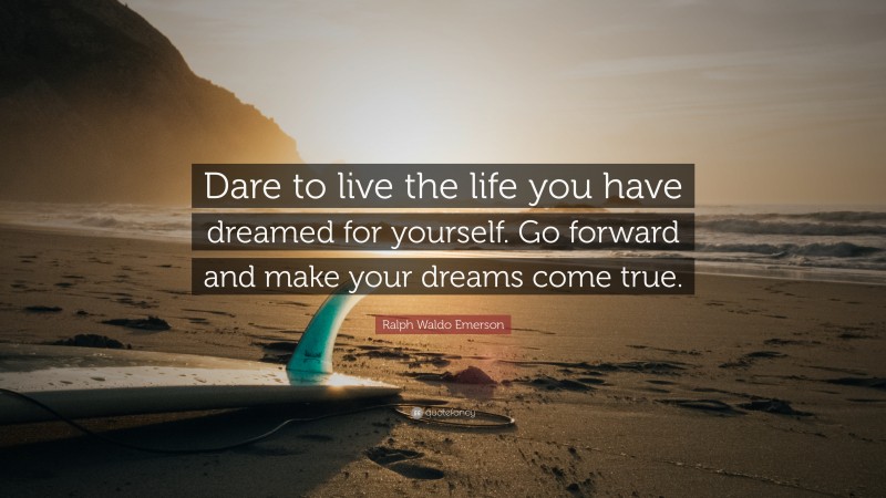 Ralph Waldo Emerson Quote: “Dare to live the life you have dreamed for ...