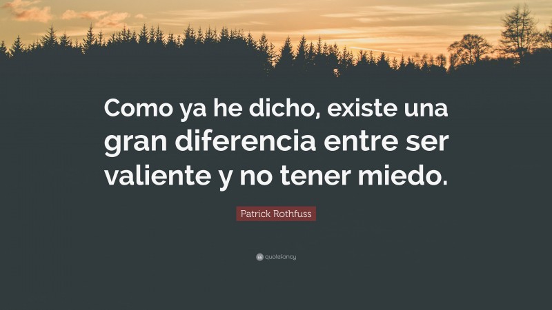 Patrick Rothfuss Quote: “Como ya he dicho, existe una gran diferencia entre ser valiente y no tener miedo.”