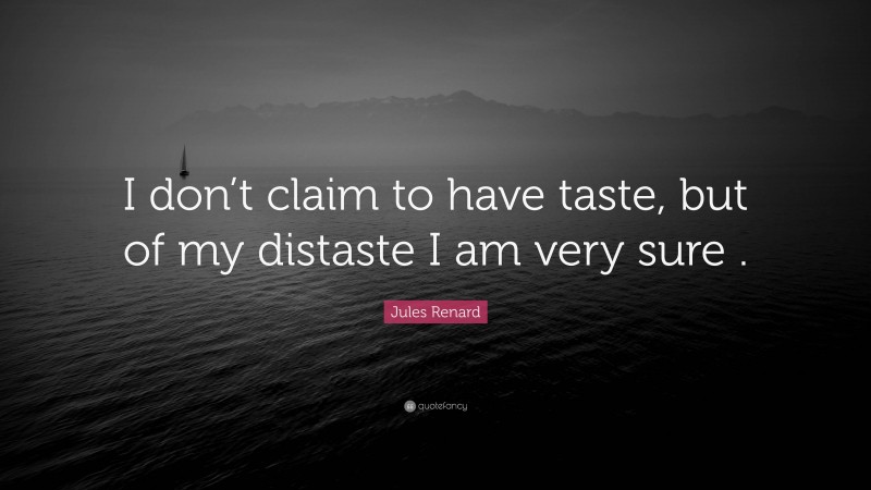 Jules Renard Quote: “I don’t claim to have taste, but of my distaste I am very sure .”