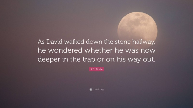 A.G. Riddle Quote: “As David walked down the stone hallway, he wondered whether he was now deeper in the trap or on his way out.”