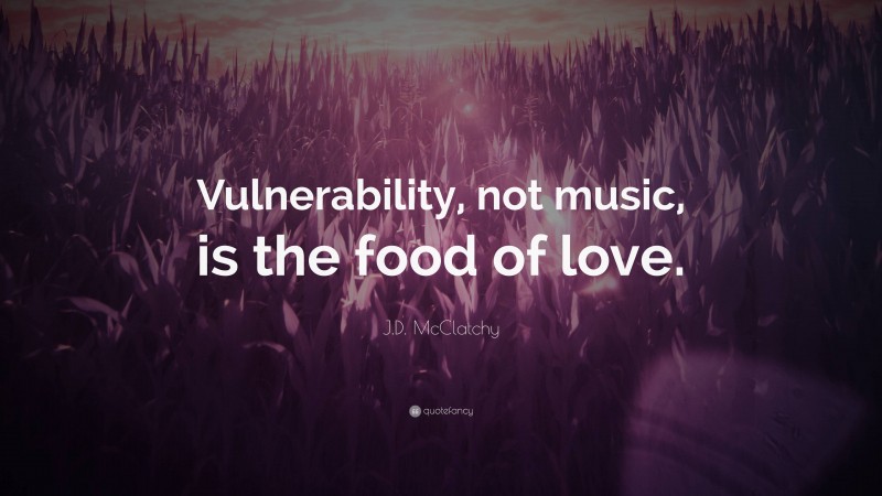 J.D. McClatchy Quote: “Vulnerability, not music, is the food of love.”