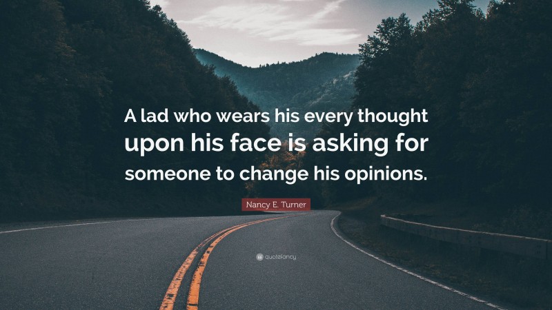 Nancy E. Turner Quote: “A lad who wears his every thought upon his face is asking for someone to change his opinions.”