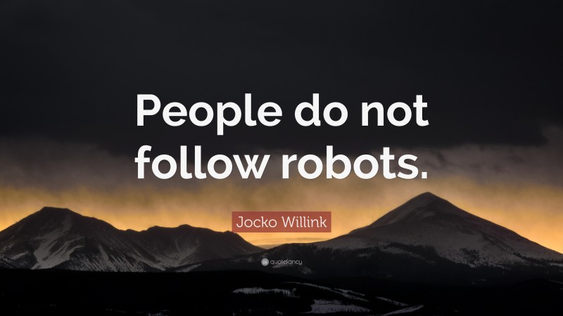 Jocko Willink Quote: “People do not follow robots.”