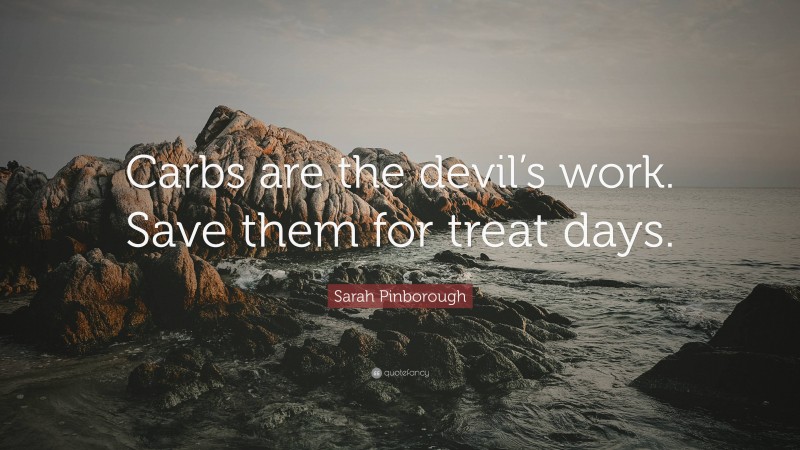 Sarah Pinborough Quote: “Carbs are the devil’s work. Save them for treat days.”