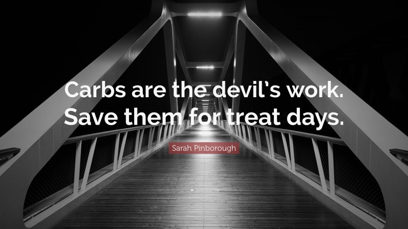 Sarah Pinborough Quote: “Carbs are the devil’s work. Save them for treat days.”