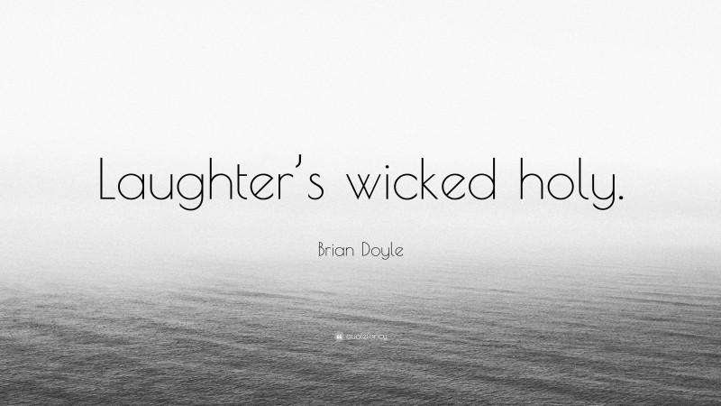 Brian Doyle Quote: “Laughter’s wicked holy.”