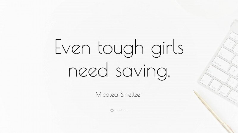 Micalea Smeltzer Quote: “Even tough girls need saving.”