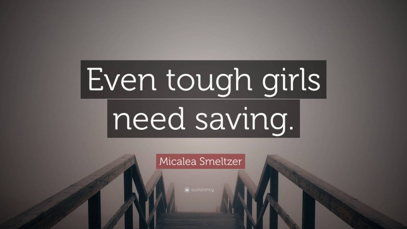 Micalea Smeltzer Quote: “Even tough girls need saving.”