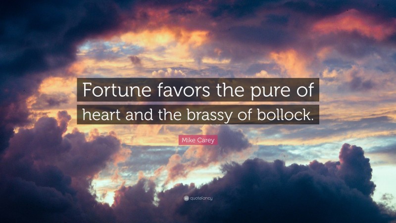 Mike Carey Quote: “Fortune favors the pure of heart and the brassy of bollock.”