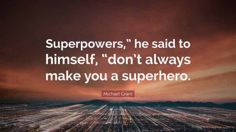 Michael Grant Quote: “Superpowers,” he said to himself, “don’t always make you a superhero.”