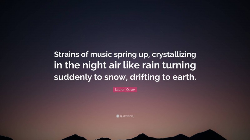 Lauren Oliver Quote: “Strains of music spring up, crystallizing in the night air like rain turning suddenly to snow, drifting to earth.”
