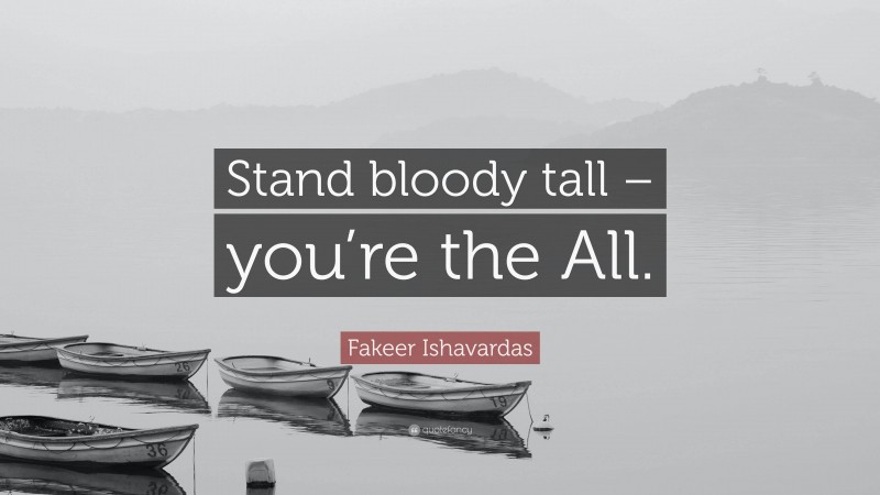Fakeer Ishavardas Quote: “Stand bloody tall – you’re the All.”