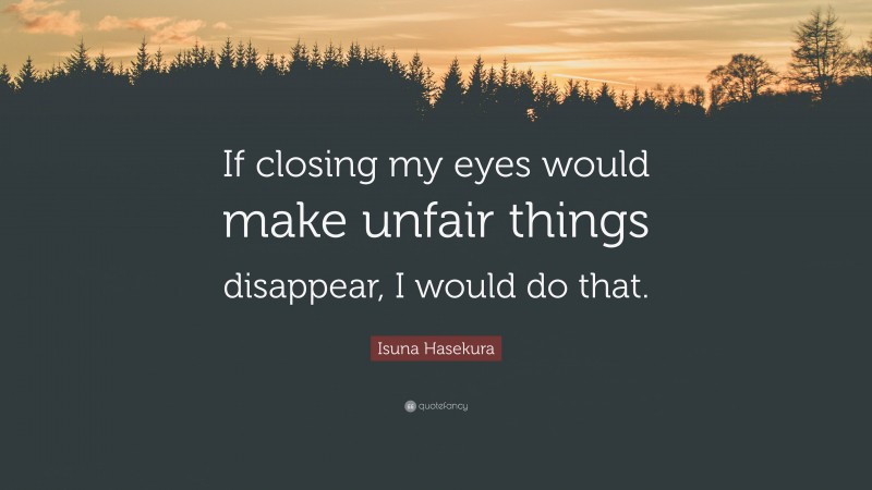 Isuna Hasekura Quote: “If closing my eyes would make unfair things disappear, I would do that.”