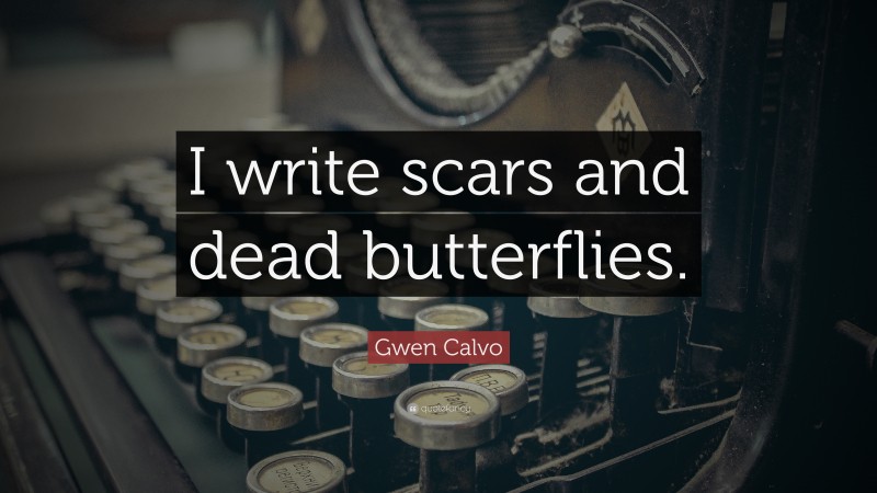 Gwen Calvo Quote: “I write scars and dead butterflies.”