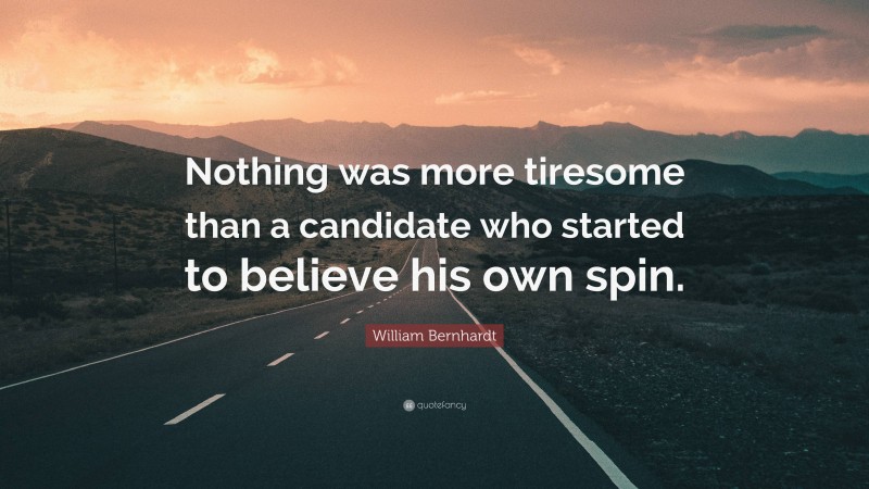 William Bernhardt Quote: “Nothing was more tiresome than a candidate who started to believe his own spin.”