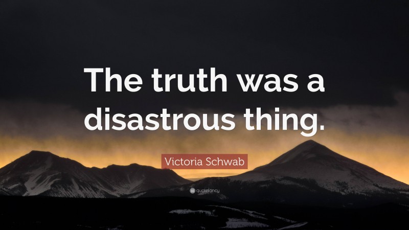 Victoria Schwab Quote: “The truth was a disastrous thing.”