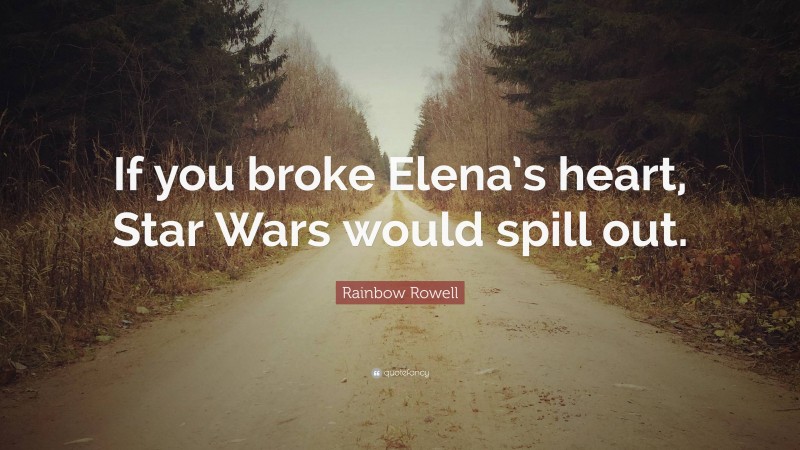 Rainbow Rowell Quote: “If you broke Elena’s heart, Star Wars would spill out.”