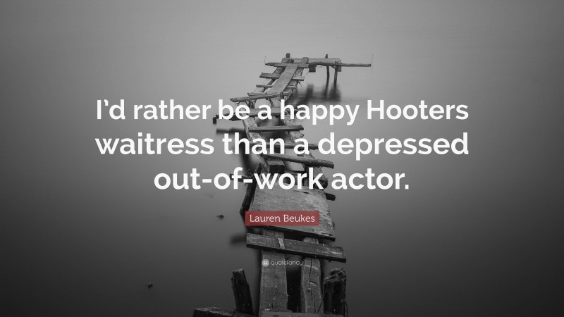 Lauren Beukes Quote: “I’d rather be a happy Hooters waitress than a depressed out-of-work actor.”