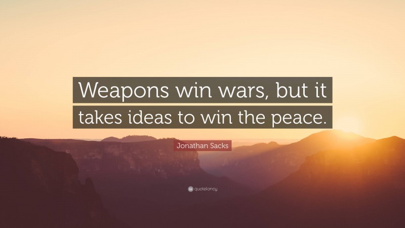 Jonathan Sacks Quote: “Weapons win wars, but it takes ideas to win the peace.”