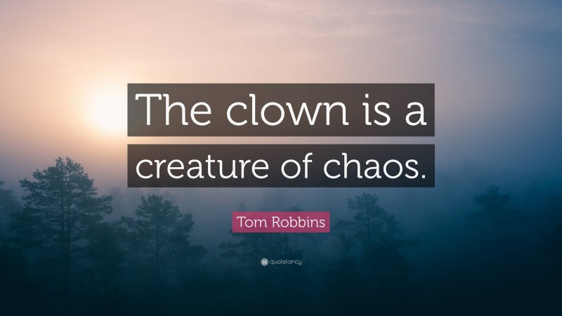 Tom Robbins Quote: “The clown is a creature of chaos.”