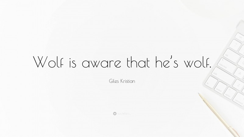 Giles Kristian Quote: “Wolf is aware that he’s wolf.”