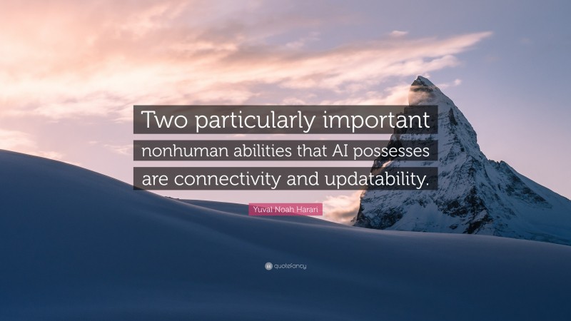 Yuval Noah Harari Quote: “Two particularly important nonhuman abilities that AI possesses are connectivity and updatability.”
