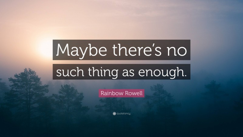 Rainbow Rowell Quote: “Maybe there’s no such thing as enough.”
