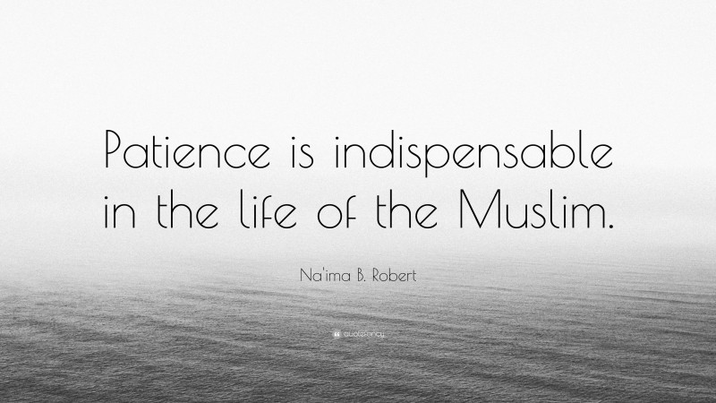 Na'ima B. Robert Quote: “Patience is indispensable in the life of the Muslim.”