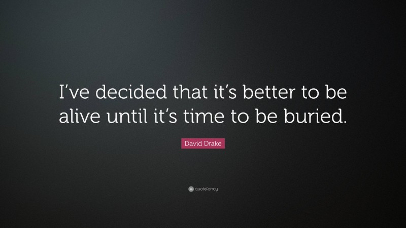 David Drake Quote: “I’ve decided that it’s better to be alive until it’s time to be buried.”