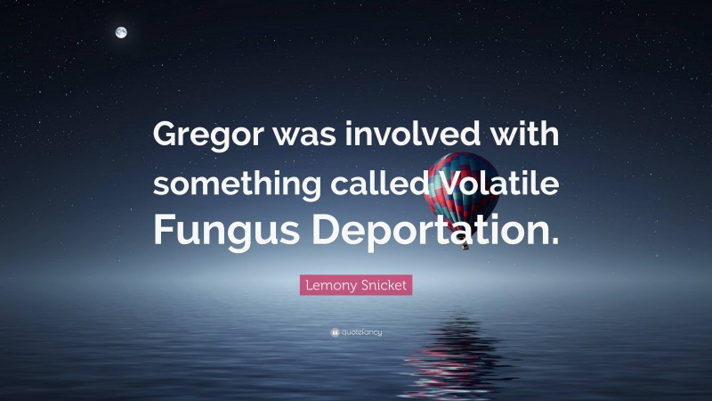 Lemony Snicket Quote: “Gregor was involved with something called Volatile Fungus Deportation.”