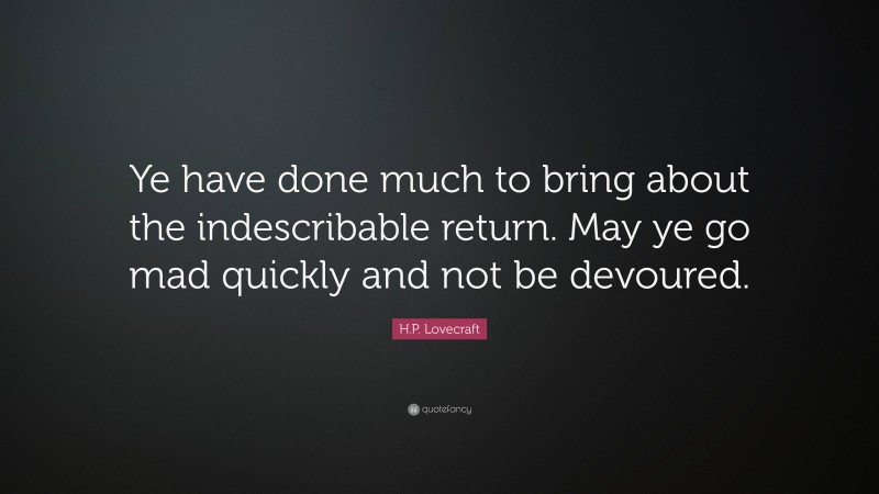 H.P. Lovecraft Quote: “Ye have done much to bring about the indescribable return. May ye go mad quickly and not be devoured.”