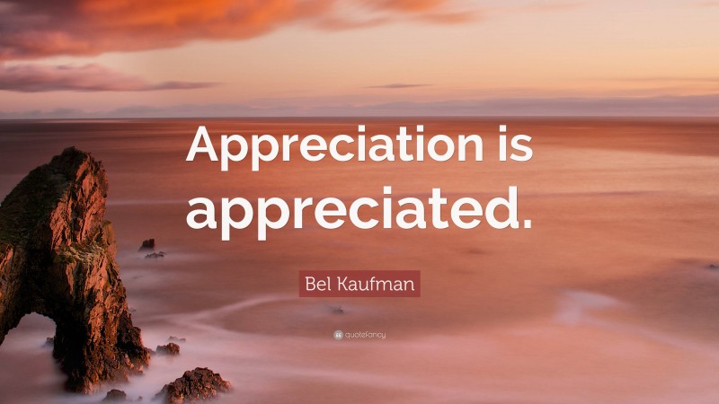 Bel Kaufman Quote: “Appreciation is appreciated.”