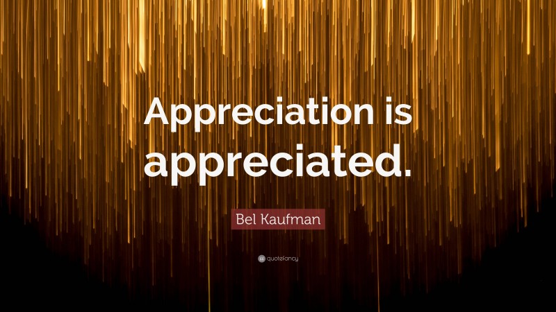 Bel Kaufman Quote: “Appreciation is appreciated.”