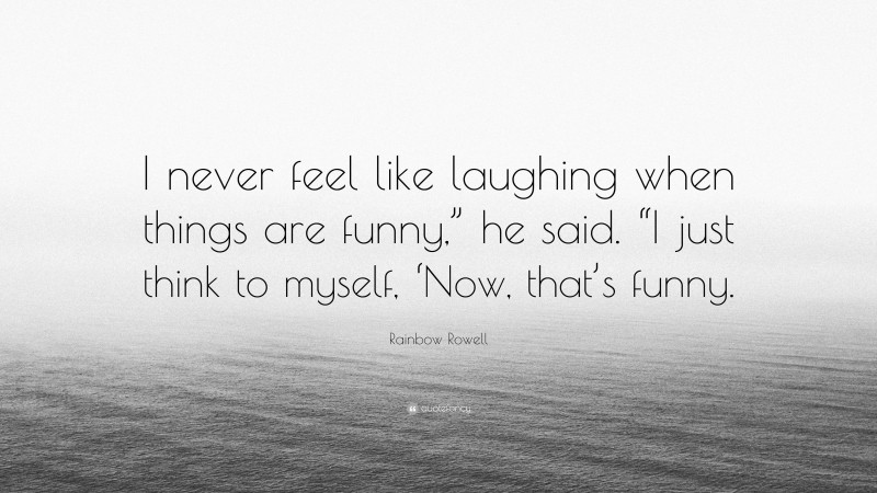 Rainbow Rowell Quote: “I never feel like laughing when things are funny,” he said. “I just think to myself, ‘Now, that’s funny.”