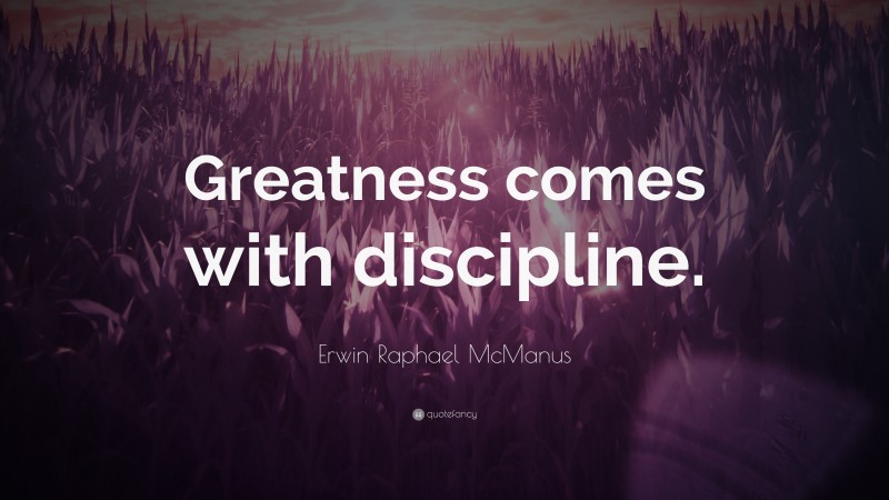 Erwin Raphael McManus Quote: “Greatness comes with discipline.”