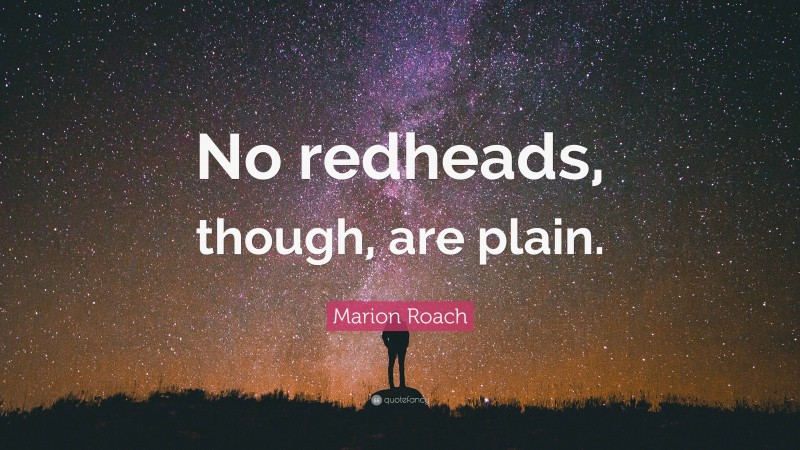 Marion Roach Quote: “No redheads, though, are plain.”