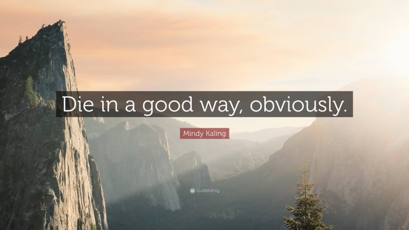 Mindy Kaling Quote: “Die in a good way, obviously.”