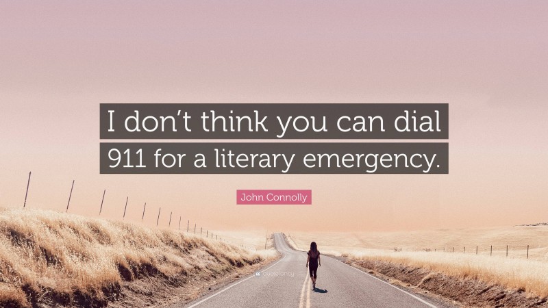 John Connolly Quote: “I don’t think you can dial 911 for a literary emergency.”