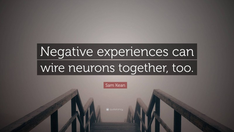 Sam Kean Quote: “Negative experiences can wire neurons together, too.”
