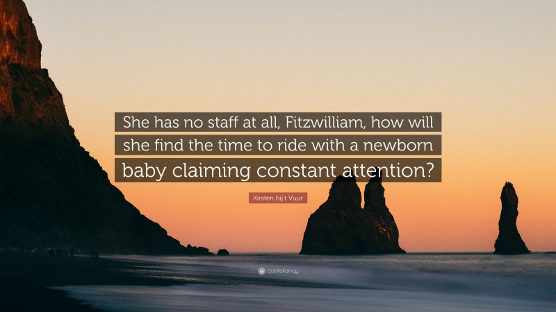 Kirsten bij't Vuur Quote: “She has no staff at all, Fitzwilliam, how will she find the time to ride with a newborn baby claiming constant attention?”