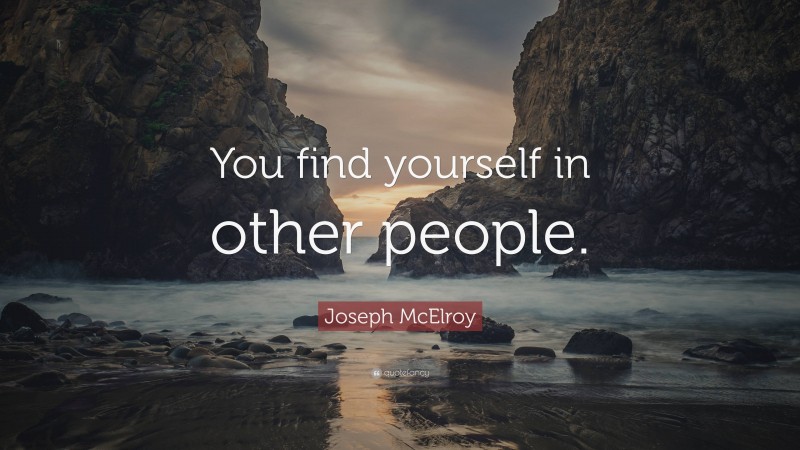 Joseph McElroy Quote: “You find yourself in other people.”