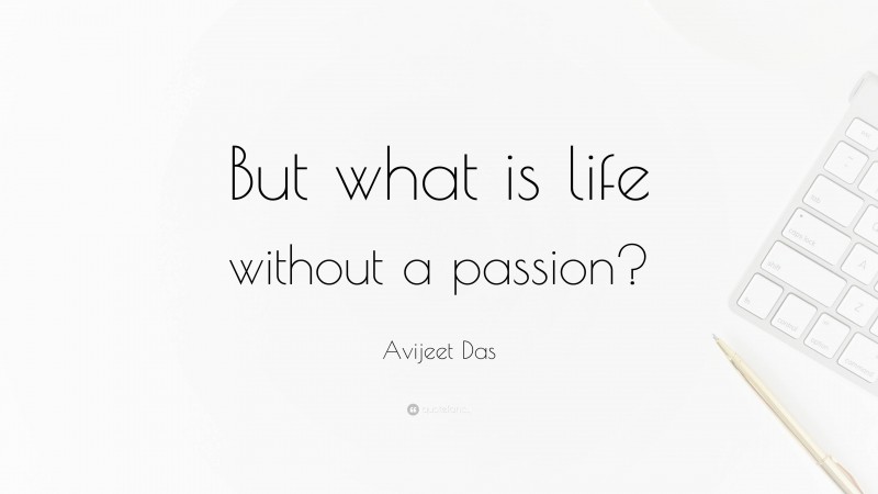 Avijeet Das Quote: “But what is life without a passion?”