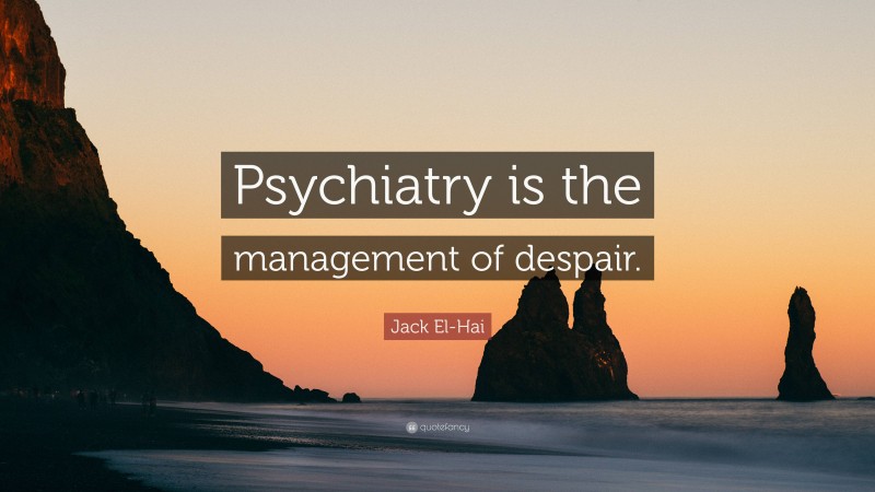 Jack El-Hai Quote: “Psychiatry is the management of despair.”
