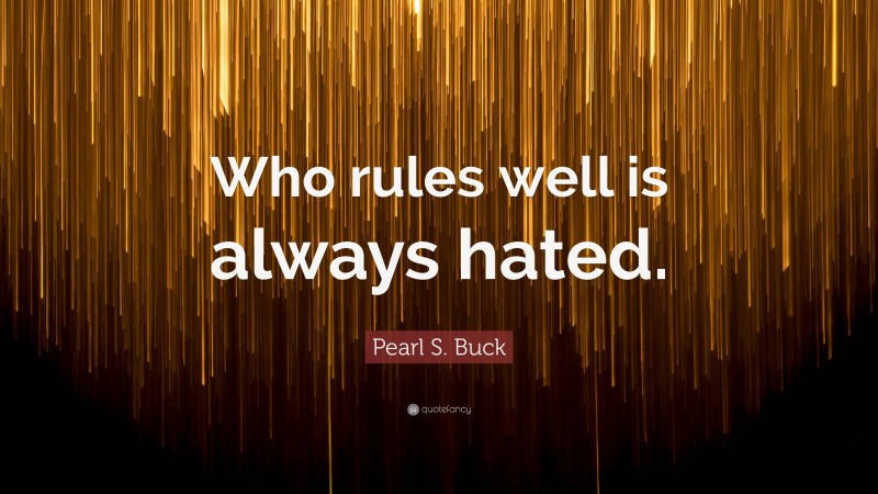 Pearl S. Buck Quote: “Who rules well is always hated.”