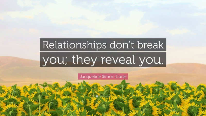 Jacqueline Simon Gunn Quote: “Relationships don’t break you; they reveal you.”