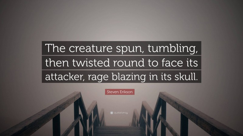 Steven Erikson Quote: “The creature spun, tumbling, then twisted round to face its attacker, rage blazing in its skull.”