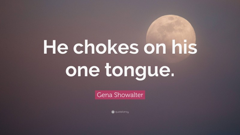 Gena Showalter Quote: “He chokes on his one tongue.”