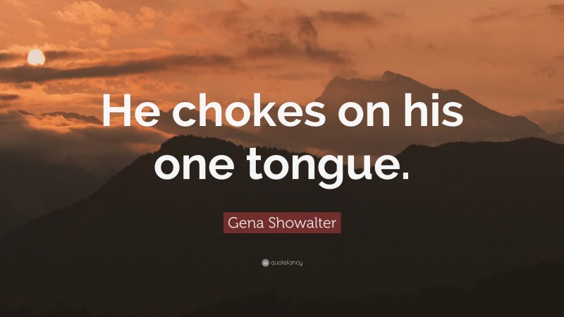 Gena Showalter Quote: “He chokes on his one tongue.”