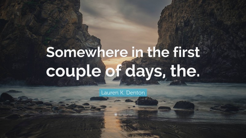 Lauren K. Denton Quote: “Somewhere in the first couple of days, the.”