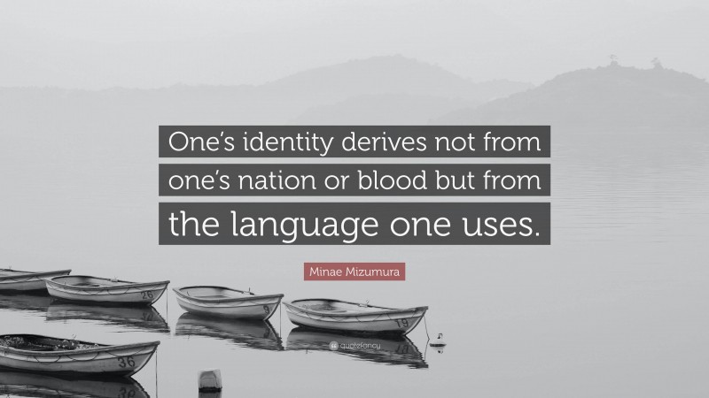 Minae Mizumura Quote: “One’s identity derives not from one’s nation or blood but from the language one uses.”